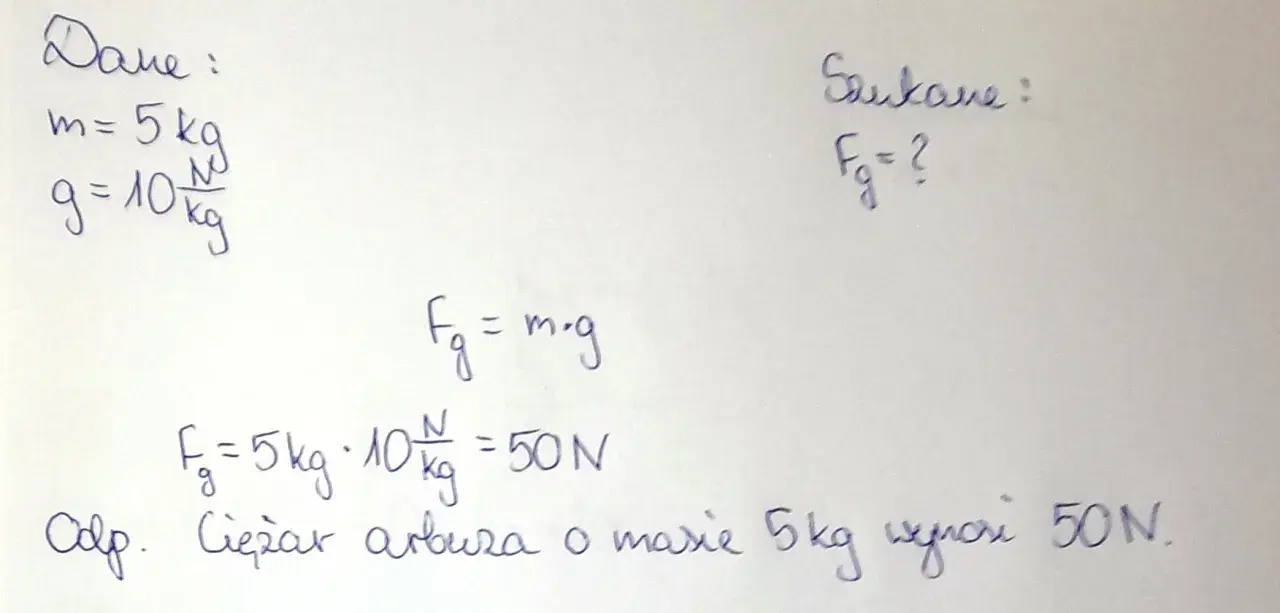Dane: m=5kg, g=10N/kg. Wzór: Fg=m*g. Obliczenia: Fg=5kg*10N/kg=50N. Odp. Ciężar arbuza o masie 5kg wynosi 50N.